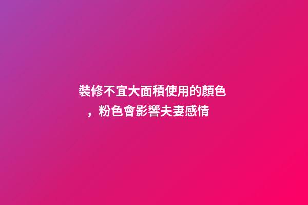 裝修不宜大面積使用的顏色，粉色會影響夫妻感情